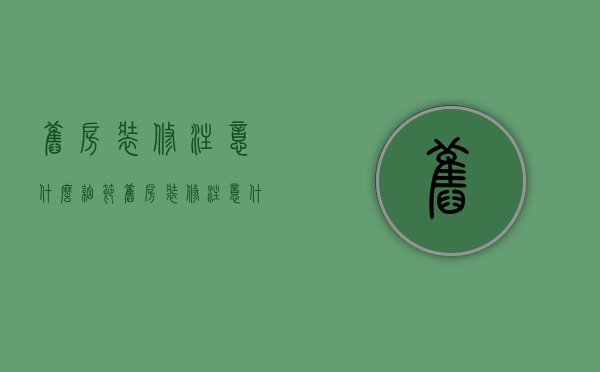 旧房装修注意什么细节（旧房装修注意什么风水）