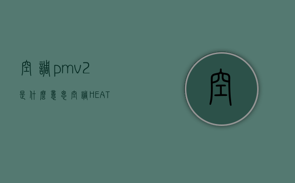 空调pmv2是什么意思  空调HEAT和COOL是什么意思