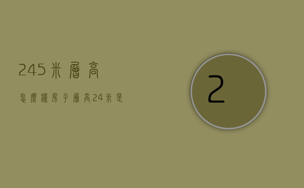 2.45米层高怎么样  房子层高24米是不是太矮了?