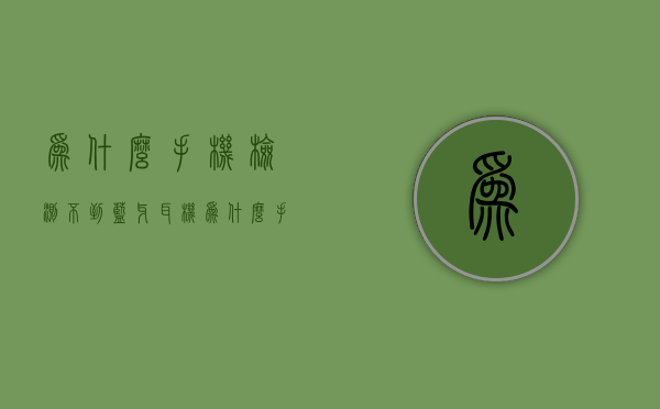 为什么手机检测不到蓝牙耳机  为什么手机检测不到蓝牙耳机,其他手机又能检测到