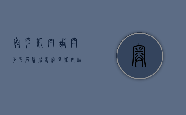 奥克斯空调开多少度最省电  奥克斯空调开到多少度最省电