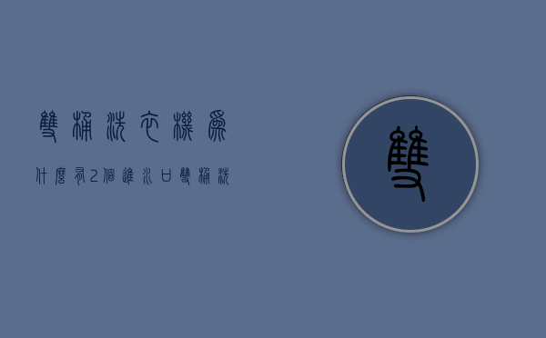 双桶洗衣机为什么有2个进水口  双桶洗衣机为什么有2个进水口呢