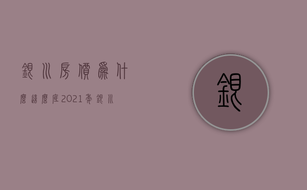 银川房价为什么这么底  2021年银川房价为什么大涨