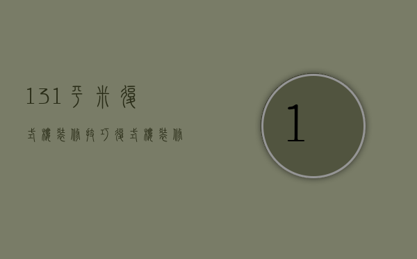 131平米复式楼装修技巧 复式楼装修要点