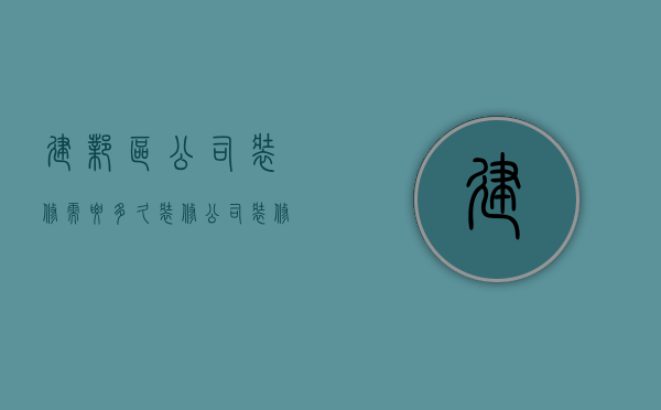 建邺区公司装修需要多久  装修公司装修需要多长时间