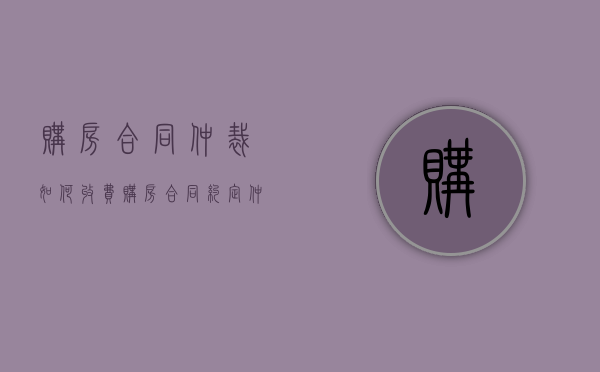 购房合同仲裁如何收费  购房合同约定仲裁可以起诉吗?