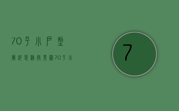 70平小户型简约装修效果图（70平小户型装修样板房风格 70平如何装修要点是什么）