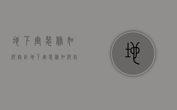 地下室装修如何设计？地下室装修如何防潮？