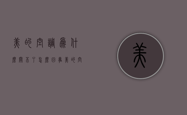 美的空调为什么关不了怎么回事  美的空调为什么关不了怎么回事显示干燥清洗