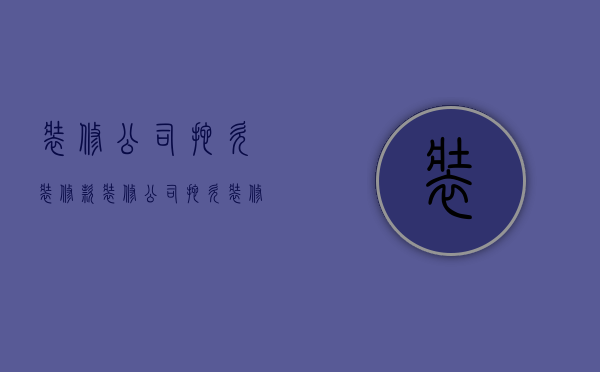 装修公司拖欠装修款  装修公司拖欠装修款怎么处理