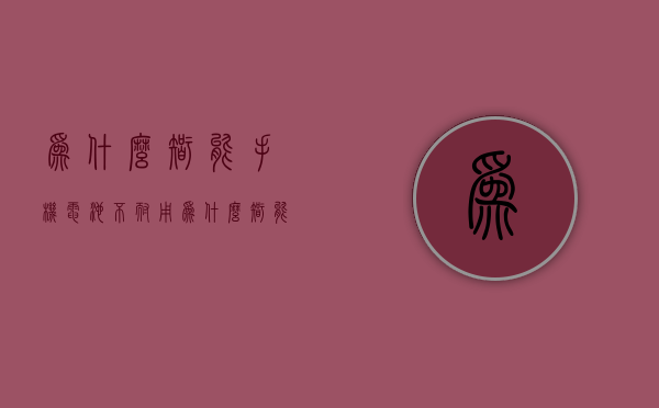 为什么智能手机电池不耐用  为什么智能手机电池不耐用了