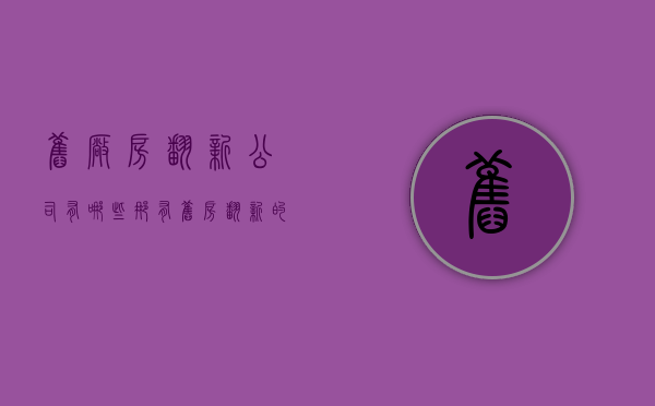 旧厂房翻新公司有哪些（那有旧房翻新的公司 旧房翻新改造怎么省钱）