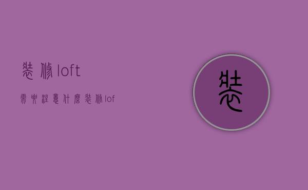 装修loft需要注意什么 装修loft需要多少钱