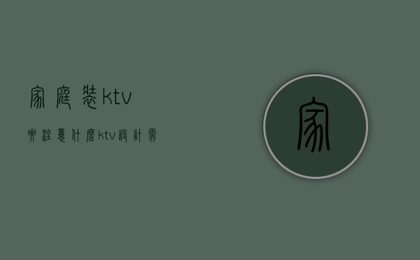 家庭装ktv要注意什么（ktv设计需要注意什么）