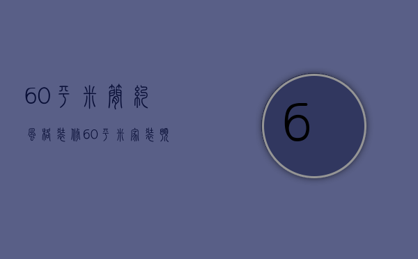 60平米简约风格装修（60平米家装预算 60平米家装攻略）