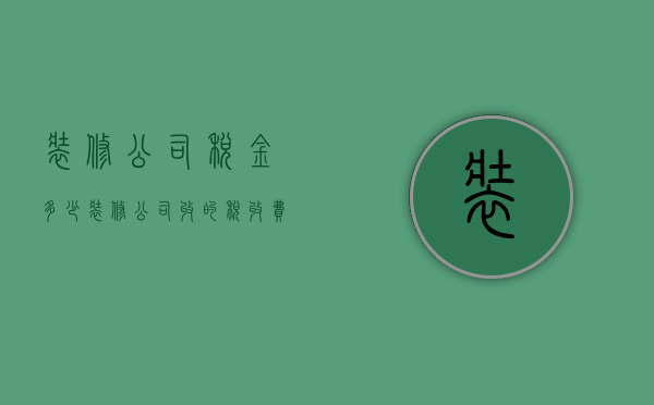 装修公司税金多少  装修公司收的税收费