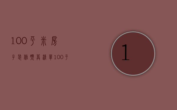 100平米房子装修预算清单（100平方装修全包价格）