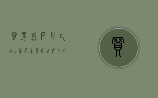 买房选户型的8大禁忌图（买房选户型的8大禁忌是什么）