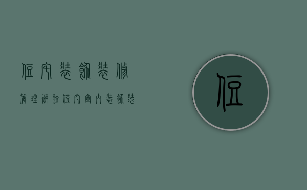 住宅装饰装修管理办法（住宅室内装饰装修管理办法 室内装饰风水禁忌）