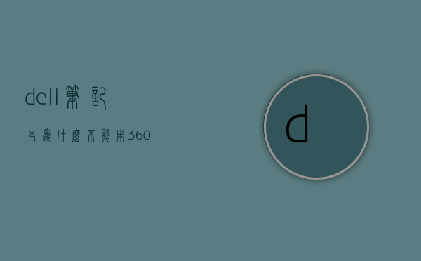 dell笔记本为什么不能用360  