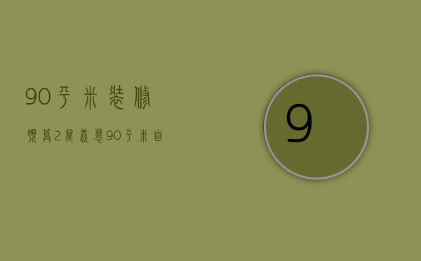 90平米装修预算2万 羡慕90平米自己装修预算