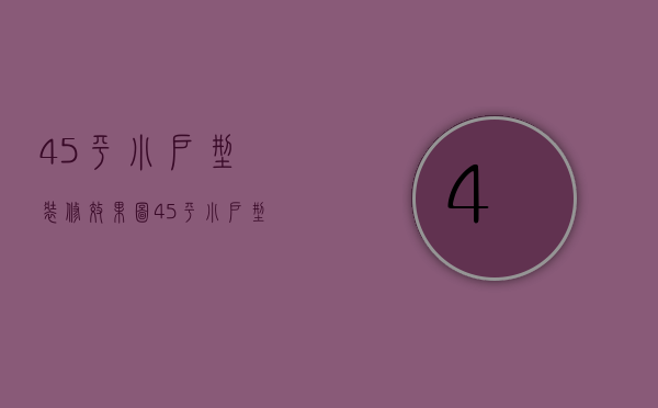 45平小户型装修效果图 45平小户型装修有哪些技巧