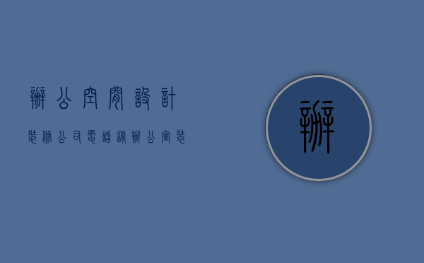 办公空间设计装修公司电话（从办公室装修看企业实力，金山装饰专注空间设计）