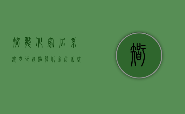 智能化家居系统多少钱 智能化家居系统报价贵不贵呢