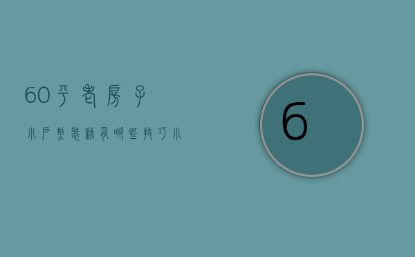 60平老房子小户型装修有哪些技巧 小户型室内装修要点