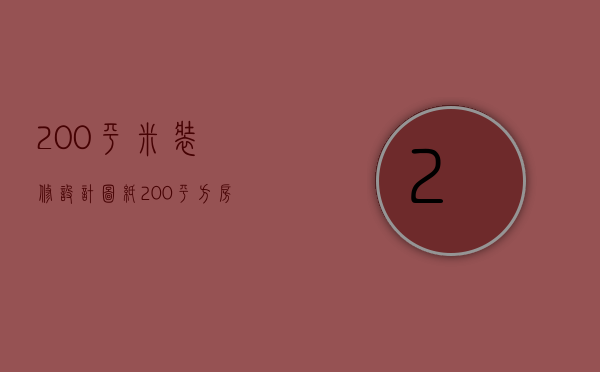 200平米装修设计图纸（200平方房子装修的设计技巧是什么 200平方房子装修应该注意什么）