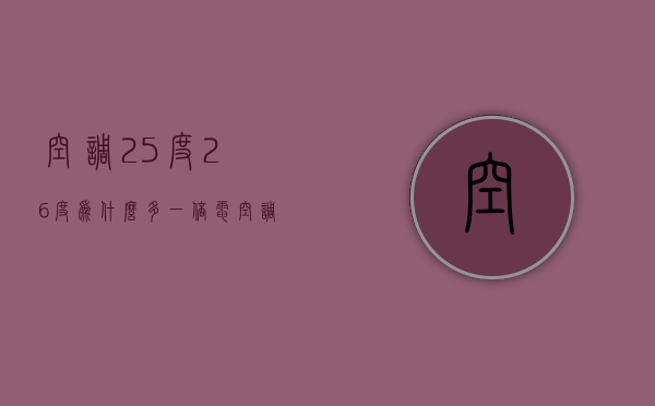 空调25度26度为什么多一倍电  空调25度26度为什么多一倍电费