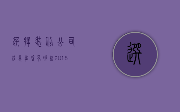 选择装修公司注意事项有哪些 2018省钱+环保装修攻略