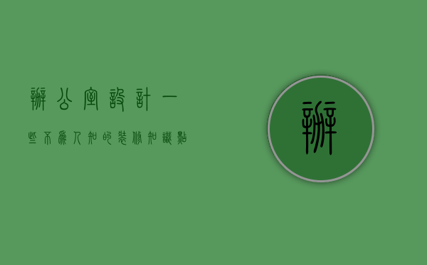 办公室设计一些不为人知的装修知识点（办公室设计一些不为人知的装修知识）