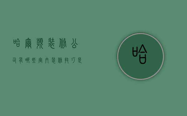 哈尔滨装修公司有哪些，室内装修技巧是什么