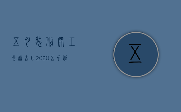 五月装修开工黄道吉日2023（五月份装修开工黄道吉日）