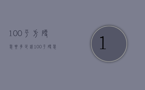 100平方硬装要多少钱（100平硬装12万贵不贵）