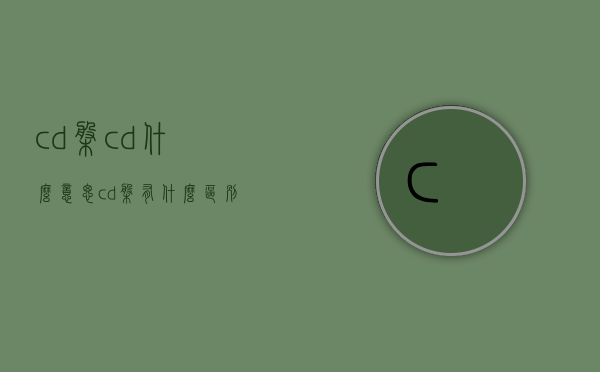 cd盘cd什么意思  cd盘有什么区别吗?