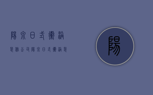 阳泉日式卫浴装修公司  阳泉日式卫浴装修公司排名