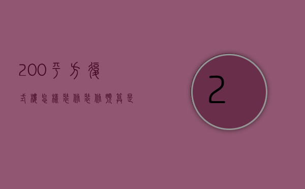 200平方复式楼怎样装修？装修预算是多少？