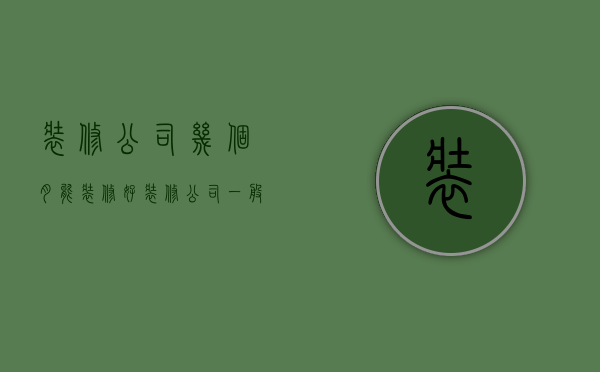 装修公司几个月能装修好  装修公司一般多久可以提供方案和报价