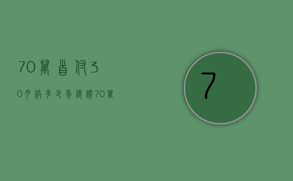 70万首付30月供多少年  总价70万首付30万分期多少