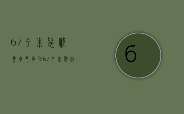 67平米装修费用是多少  67平米装修风水禁忌有什么