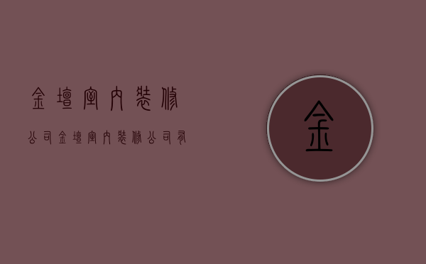 金坛室内装修公司  金坛室内装修公司有哪些