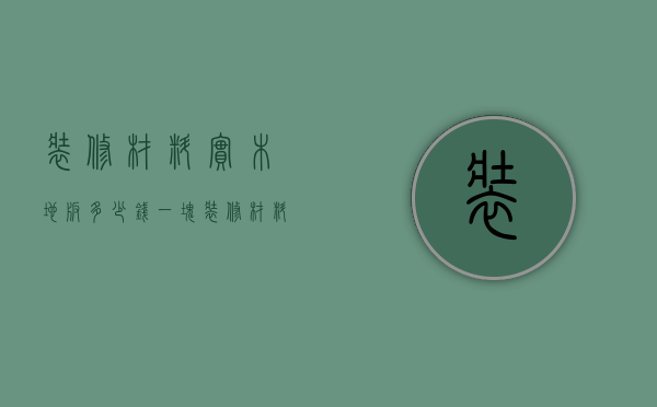 装修材料实木地板多少钱一块  装修材料实木地板多少钱一块呢