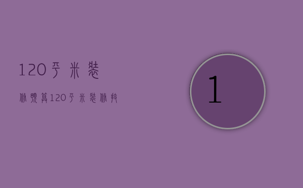 120平米装修预算 120平装修中的注意事项