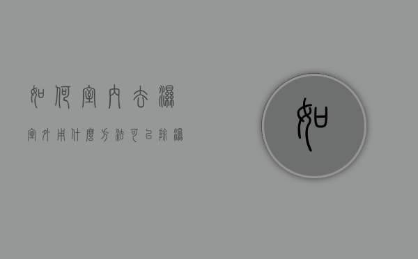 如何室内去湿（室外用什么方法可以除湿?）