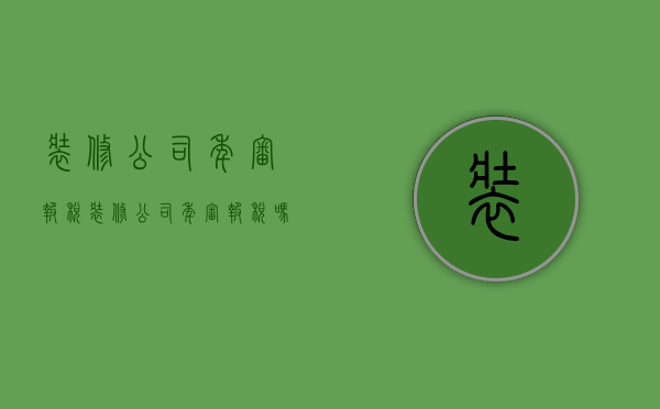 装修公司年审报税  装修公司年审报税吗