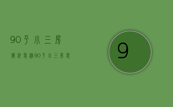 90平 小三房 简约 装修（90平小三房装修效果图片  90平小三房装修设计技巧）