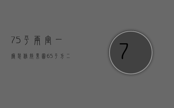 75平两室一厅装修效果图（65平方二房二厅装修图介绍 小户型装修误区）