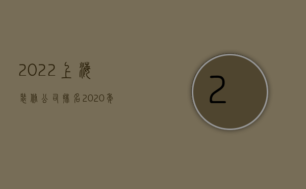 2022上海装修公司排名  2020年上海装修公司排行榜